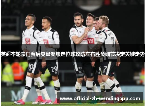 英超本轮豪门赛后复盘聚焦定位球攻防左右胜负细节决定关键走势