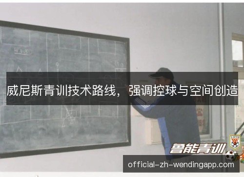 威尼斯青训技术路线，强调控球与空间创造